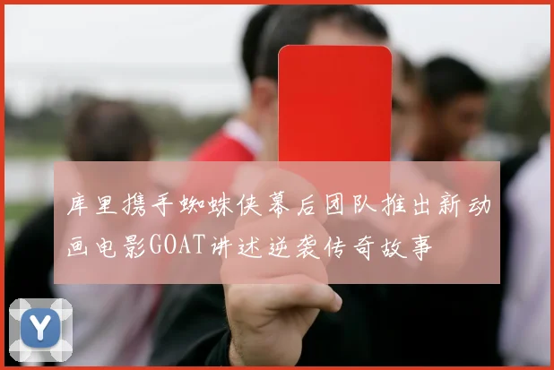 库里携手蜘蛛侠幕后团队推出新动画电影GOAT讲述逆袭传奇故事