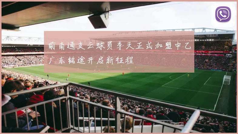 前南通支云球员李天正式加盟中乙广东铭途开启新征程
