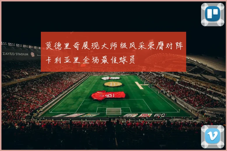 莫德里奇展现大师级风采荣膺对阵卡利亚里全场最佳球员
