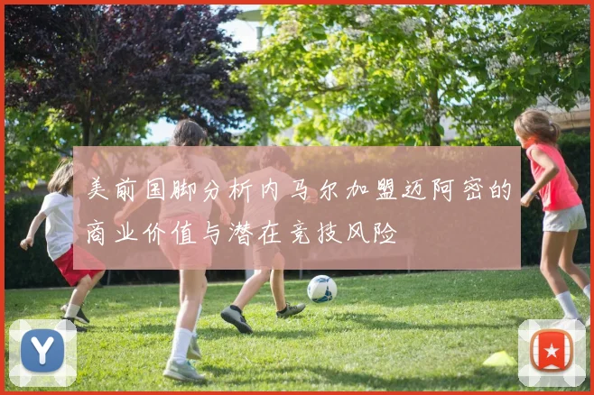 美前国脚分析内马尔加盟迈阿密的商业价值与潜在竞技风险