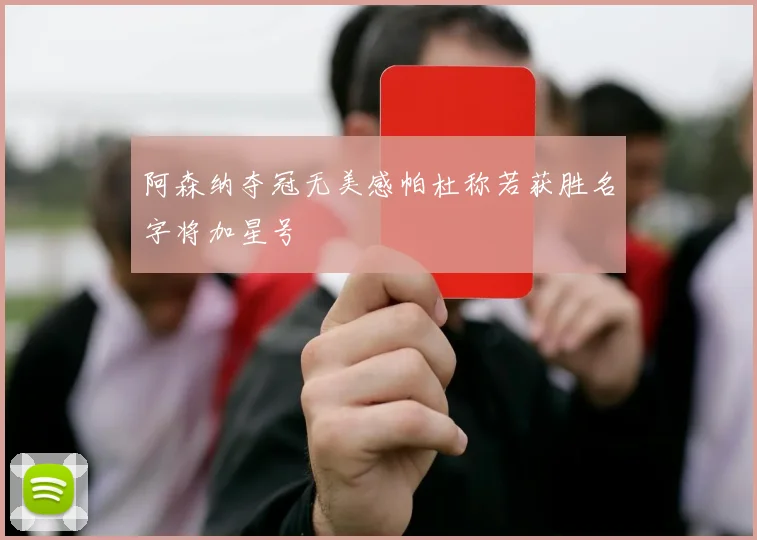 阿森纳夺冠无美感帕杜称若获胜名字将加星号