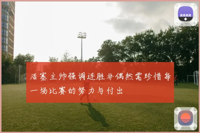 活塞主帅强调连胜非偶然需珍惜每一场比赛的努力与付出