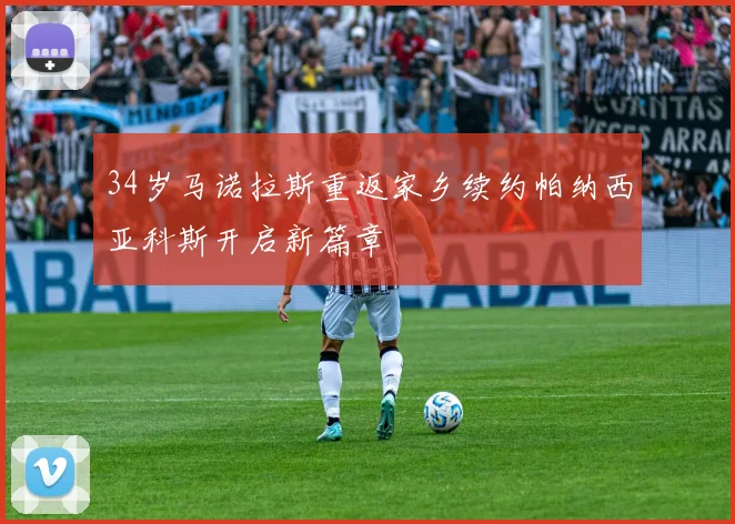 34岁马诺拉斯重返家乡续约帕纳西亚科斯开启新篇章