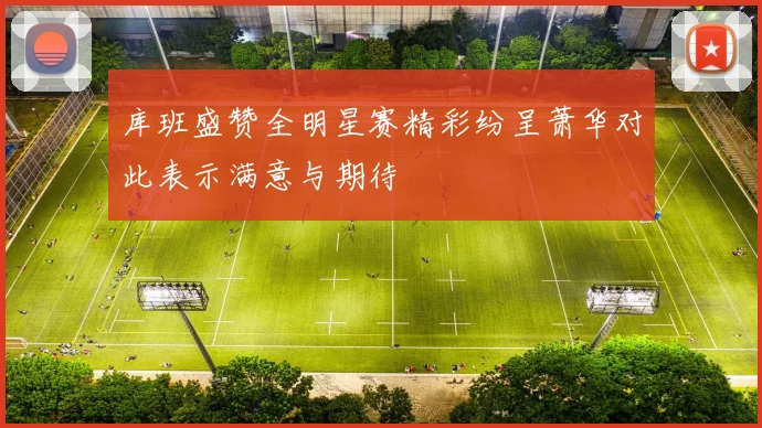 库班盛赞全明星赛精彩纷呈萧华对此表示满意与期待