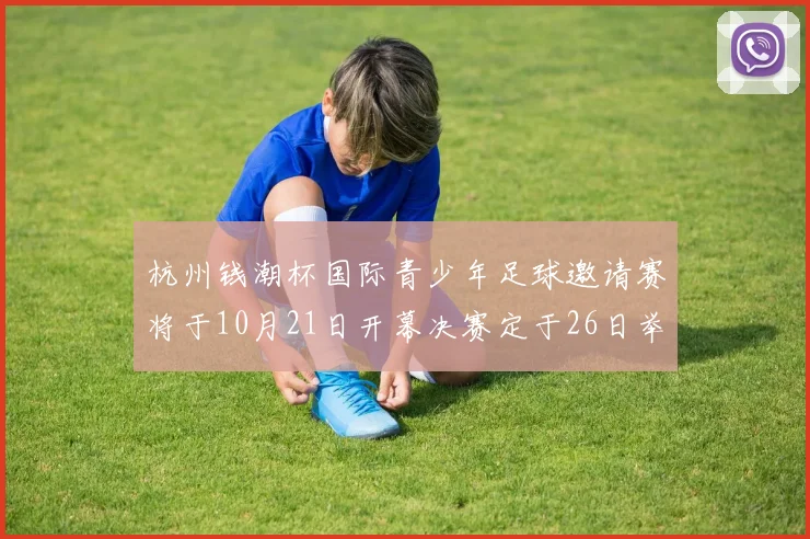 杭州钱潮杯国际青少年足球邀请赛将于10月21日开幕决赛定于26日举行