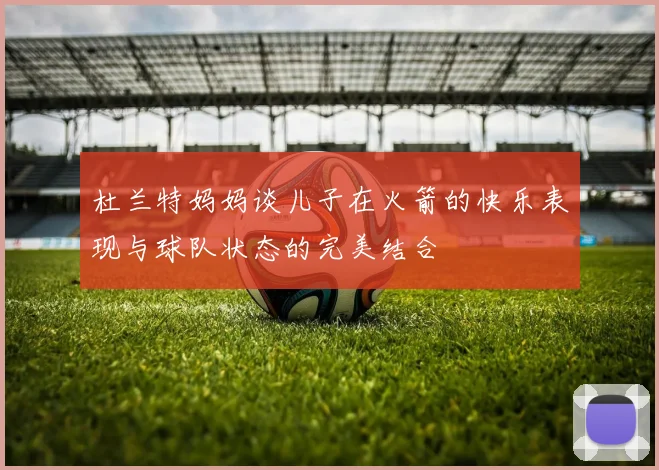 杜兰特妈妈谈儿子在火箭的快乐表现与球队状态的完美结合