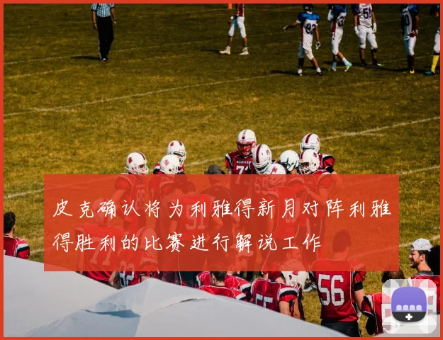 皮克确认将为利雅得新月对阵利雅得胜利的比赛进行解说工作
