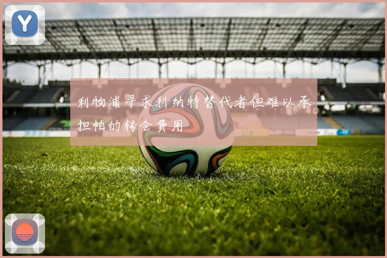 利物浦寻求科纳特替代者但难以承担帕的转会费用