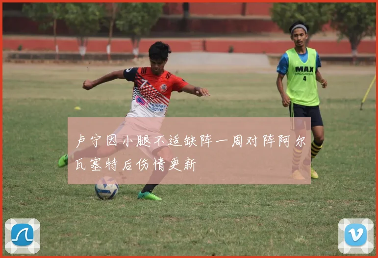 卢宁因小腿不适缺阵一周对阵阿尔瓦塞特后伤情更新