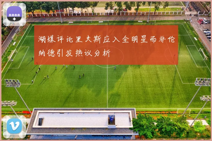 湖媒评论里夫斯应入全明星而非伦纳德引发热议分析
