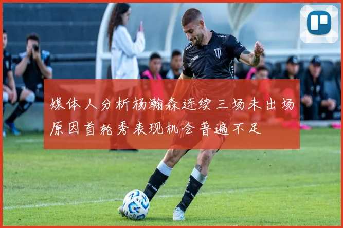 媒体人分析杨瀚森连续三场未出场原因首轮秀表现机会普遍不足