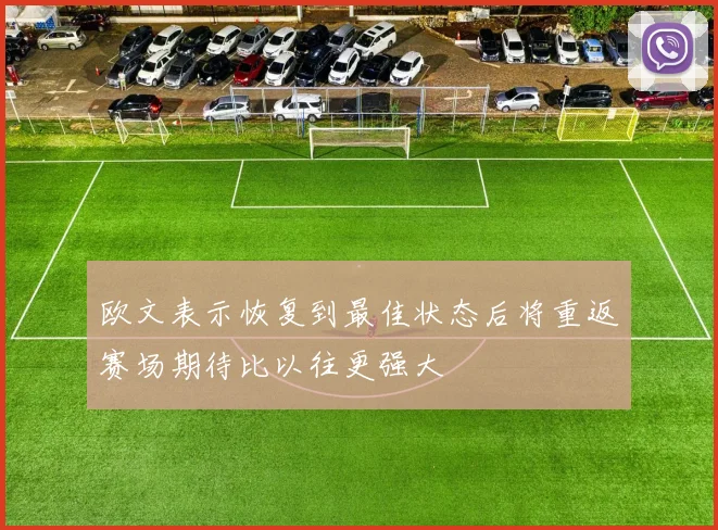 欧文表示恢复到最佳状态后将重返赛场期待比以往更强大