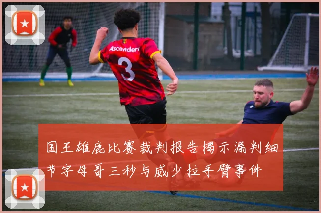 国王雄鹿比赛裁判报告揭示漏判细节字母哥三秒与威少拉手臂事件