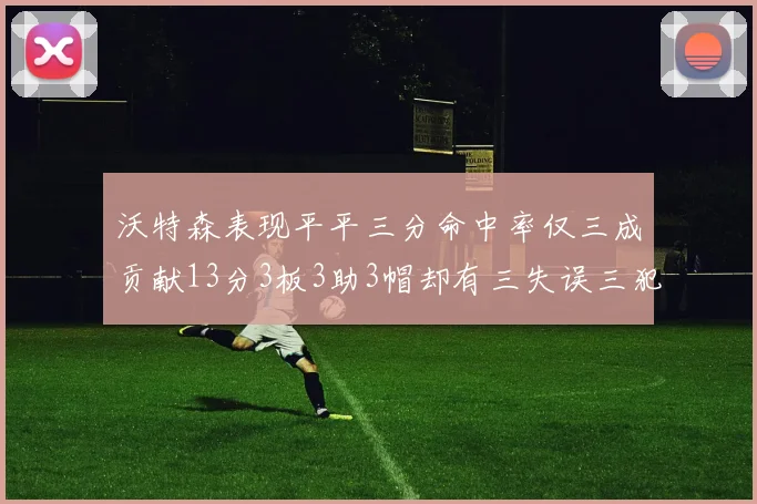 沃特森表现平平三分命中率仅三成贡献13分3板3助3帽却有三失误三犯规